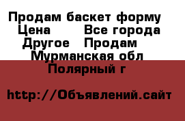 Продам баскет форму › Цена ­ 1 - Все города Другое » Продам   . Мурманская обл.,Полярный г.